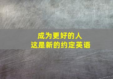 成为更好的人 这是新的约定英语